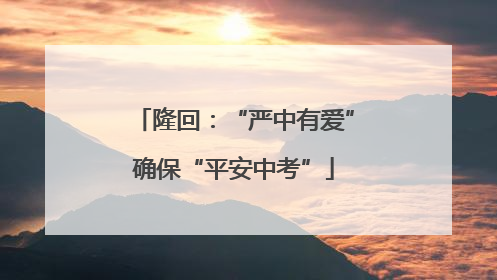 隆回：“严中有爱”确保“平安中考”