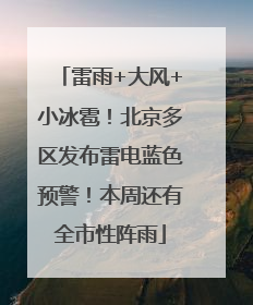 雷雨+大风+小冰雹！北京多区发布雷电蓝色预警！本周还有全市性阵雨