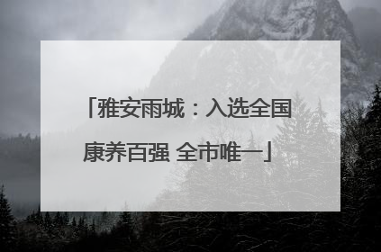 雅安雨城：入选全国康养百强 全市唯一