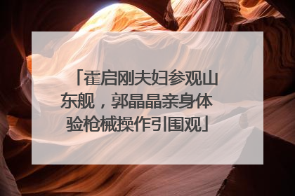 霍启刚夫妇参观山东舰，郭晶晶亲身体验枪械操作引围观