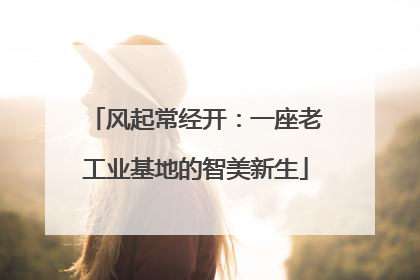 风起常经开：一座老工业基地的智美新生