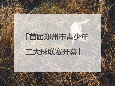 首届郑州市青少年三大球联赛开幕