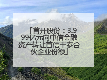 首开股份：3.999亿元向中信金融资产转让首信丰泰合伙企业份额