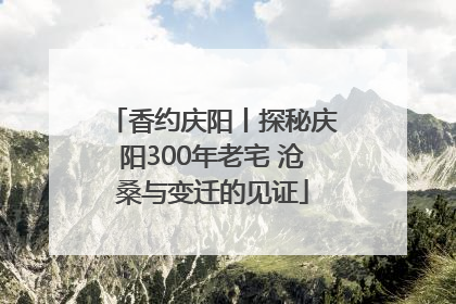 香约庆阳丨探秘庆阳300年老宅 沧桑与变迁的见证