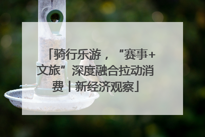 骑行乐游，“赛事+文旅”深度融合拉动消费丨新经济观察