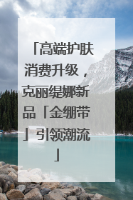高端护肤消费升级，克丽缇娜新品「金绷带」引领潮流