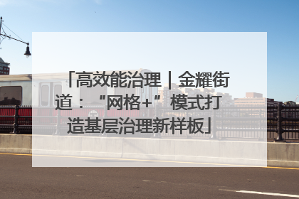 高效能治理｜金耀街道：“网格+”模式打造基层治理新样板