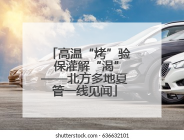 高温“烤”验 保灌解“渴”——北方多地夏管一线见闻