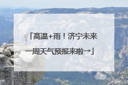 高温+雨！济宁未来一周天气预报来啦→