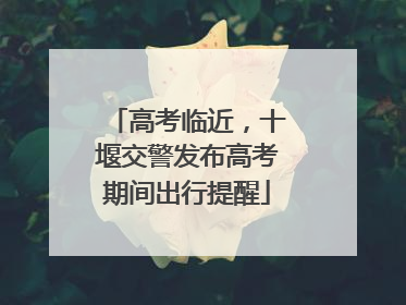 高考临近，十堰交警发布高考期间出行提醒