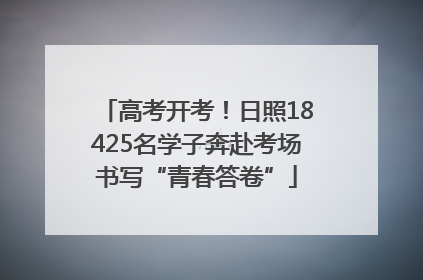 高考开考！日照18425名学子奔赴考场书写“青春答卷”