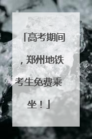 高考期间，郑州地铁考生免费乘坐！