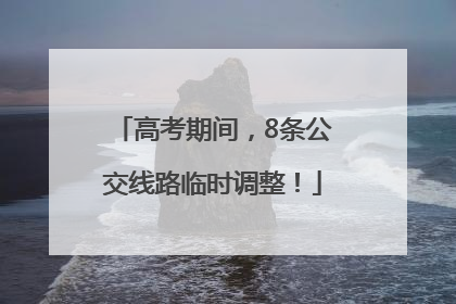 高考期间，8条公交线路临时调整！