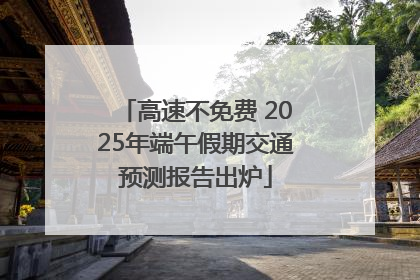 高速不免费 2025年端午假期交通预测报告出炉