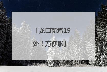 龙口新增19处！方便啦
