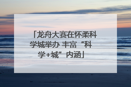 龙舟大赛在怀柔科学城举办 丰富“科学+城”内涵