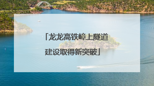 龙龙高铁嶂上隧道建设取得新突破