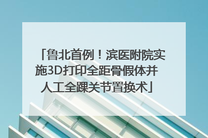 鲁北首例！滨医附院实施3D打印全距骨假体并人工全踝关节置换术