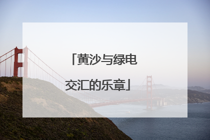 黄沙与绿电交汇的乐章