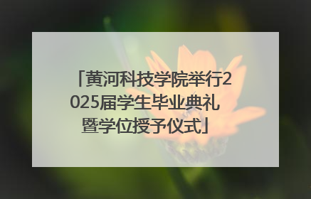 黄河科技学院举行2025届学生毕业典礼暨学位授予仪式