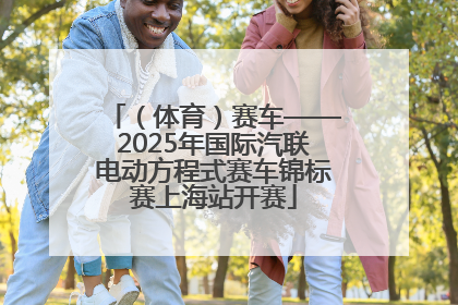 （体育）赛车——2025年国际汽联电动方程式赛车锦标赛上海站开赛