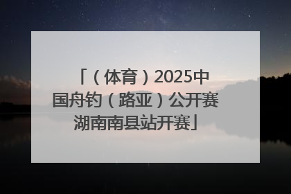 （体育）2025中国舟钓（路亚）公开赛湖南南县站开赛