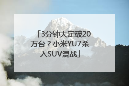 3分钟大定破20万台？小米YU7杀入SUV混战