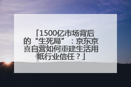 1500亿市场背后的“生死局”：京东京喜自营如何重建生活用纸行业信任？