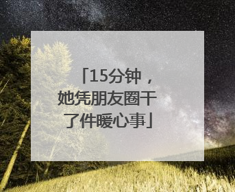15分钟，她凭朋友圈干了件暖心事