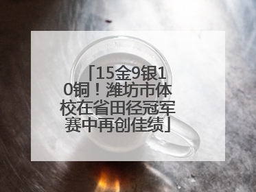 15金9银10铜！潍坊市体校在省田径冠军赛中再创佳绩