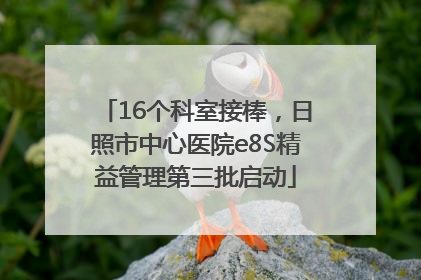 16个科室接棒，日照市中心医院e8S精益管理第三批启动