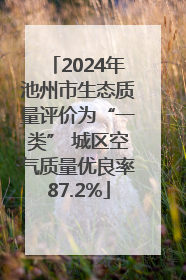 2024年池州市生态质量评价为“一类” 城区空气质量优良率87.2%