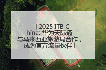 2025 ITB China: 华为天际通与马来西亚旅游局合作，成为官方流量伙伴