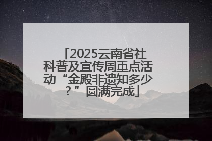 2025云南省社科普及宣传周重点活动“金殿非遗知多少？”圆满完成
