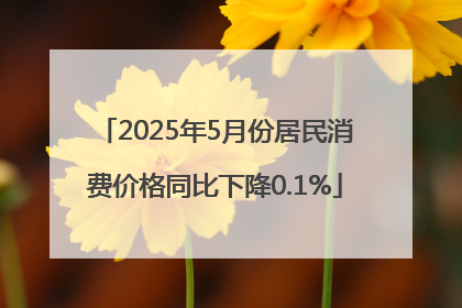 2025年5月份居民消费价格同比下降0.1%
