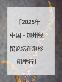 2025年中国－加州经贸论坛在洛杉矶举行