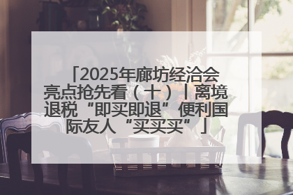 2025年廊坊经洽会亮点抢先看（十）丨离境退税“即买即退”便利国际友人“买买买”