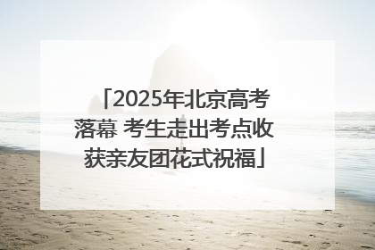 2025年北京高考落幕 考生走出考点收获亲友团花式祝福