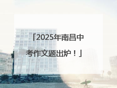 2025年南昌中考作文题出炉！