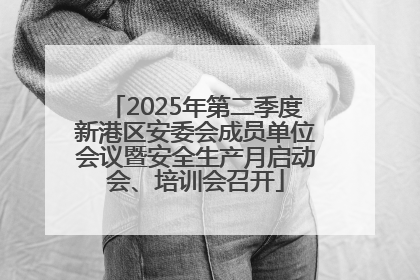 2025年第二季度新港区安委会成员单位会议暨安全生产月启动会、培训会召开