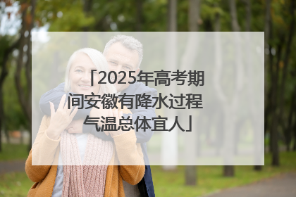 2025年高考期间安徽有降水过程 气温总体宜人