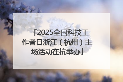 2025全国科技工作者日浙江（杭州）主场活动在杭举办