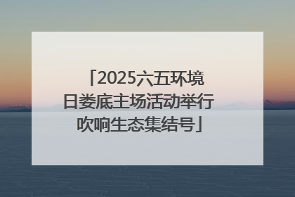 2025六五环境日娄底主场活动举行 吹响生态集结号