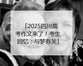 2025四川高考作文来了！考生回忆：与梦有关