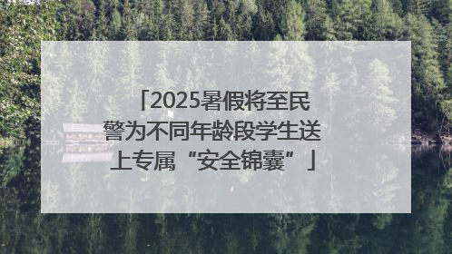 2025暑假将至民警为不同年龄段学生送上专属“安全锦囊”