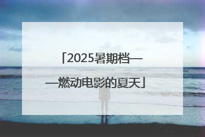 2025暑期档——燃动电影的夏天