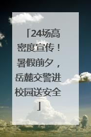 24场高密度宣传！暑假前夕，岳麓交警进校园送安全