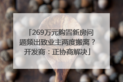 269万元购置新房问题频出致业主两度搬离？开发商：正协商解决