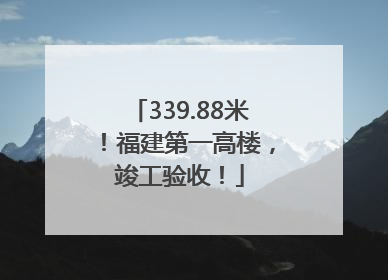 339.88米！福建第一高楼，竣工验收！