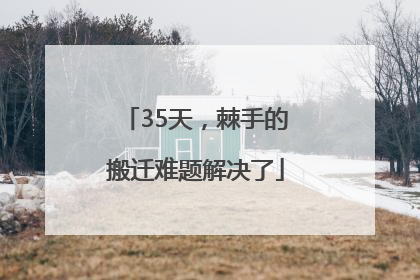 35天，棘手的搬迁难题解决了